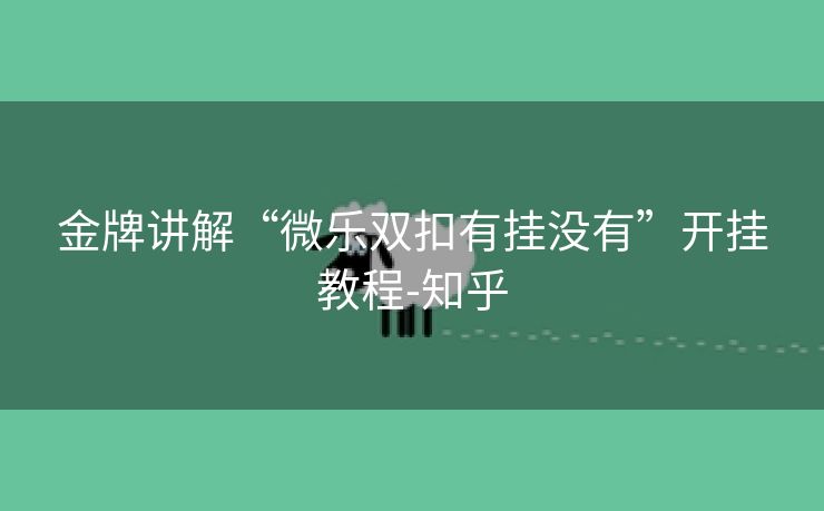 金牌讲解“微乐双扣有挂没有”开挂教程-知乎