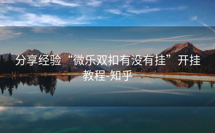 分享经验“微乐双扣有没有挂”开挂教程-知乎