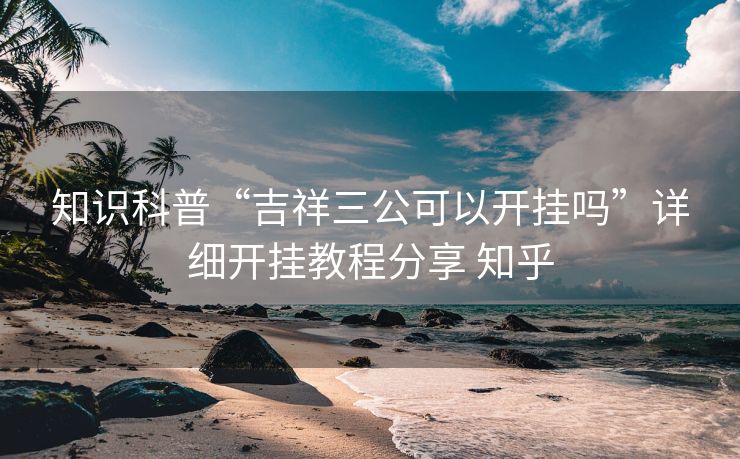 知识科普“吉祥三公可以开挂吗”详细开挂教程分享 知乎