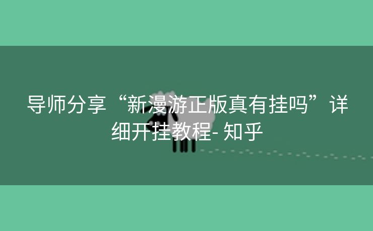 导师分享“新漫游正版真有挂吗”详细开挂教程- 知乎