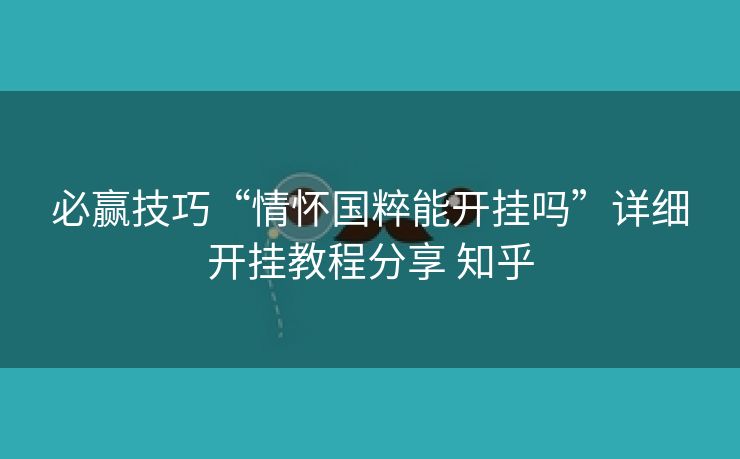 必赢技巧“情怀国粹能开挂吗”详细开挂教程分享 知乎