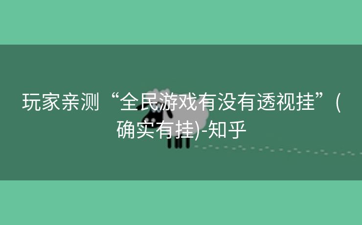 玩家亲测“全民游戏有没有透视挂”(确实有挂)-知乎