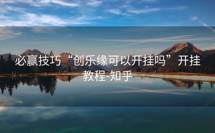 必赢技巧“创乐缘可以开挂吗”开挂教程-知乎