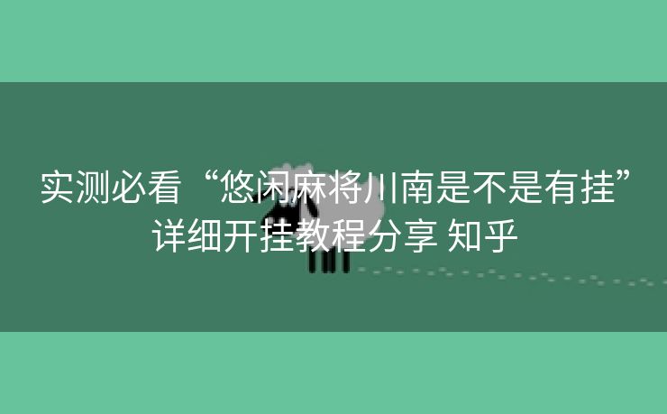 实测必看“悠闲麻将川南是不是有挂”详细开挂教程分享 知乎