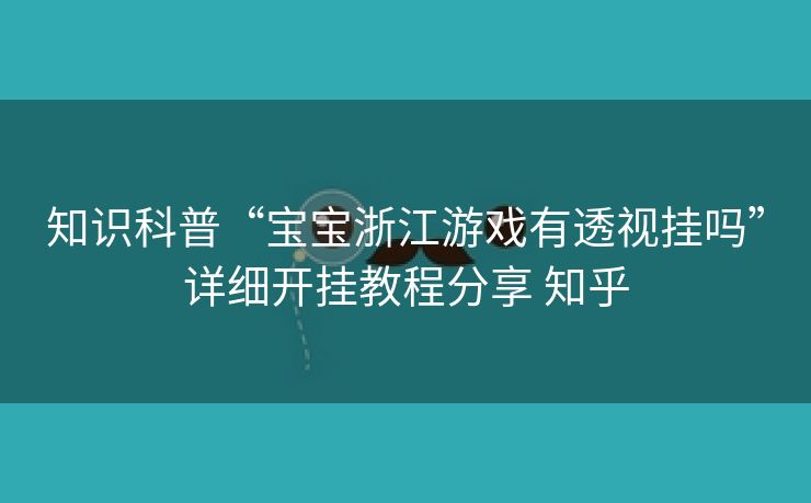 知识科普“宝宝浙江游戏有透视挂吗”详细开挂教程分享 知乎