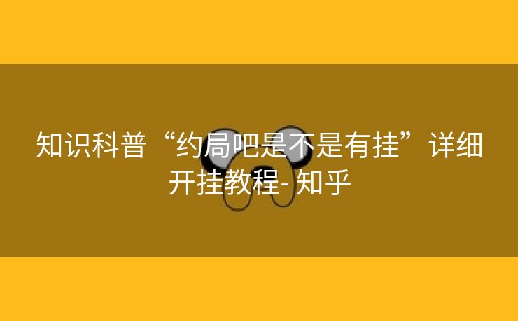 知识科普“约局吧是不是有挂”详细开挂教程- 知乎