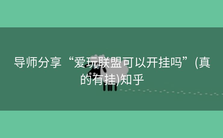 导师分享“爱玩联盟可以开挂吗”(真的有挂)知乎