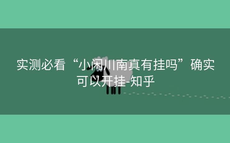 实测必看“小闲川南真有挂吗”确实可以开挂-知乎