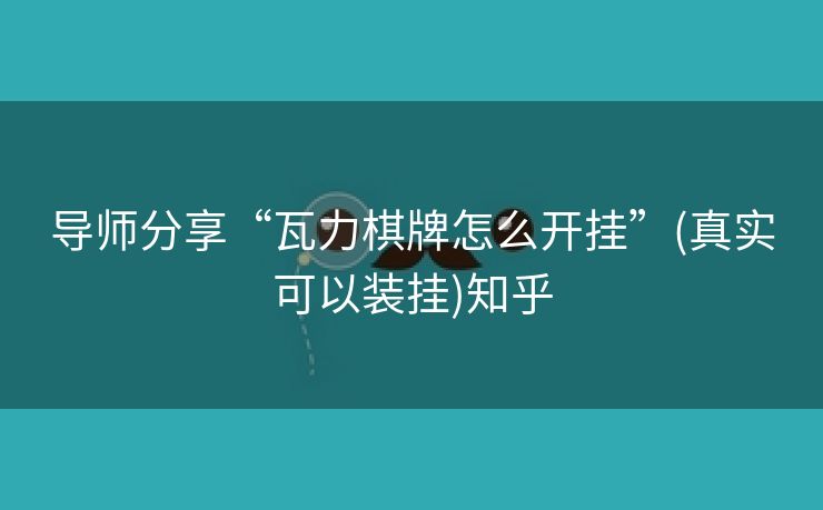导师分享“瓦力棋牌怎么开挂”(真实可以装挂)知乎