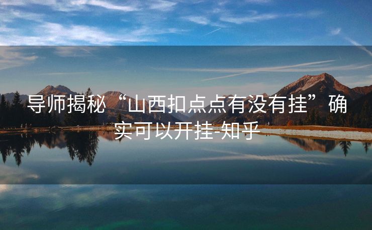 导师揭秘“山西扣点点有没有挂”确实可以开挂-知乎