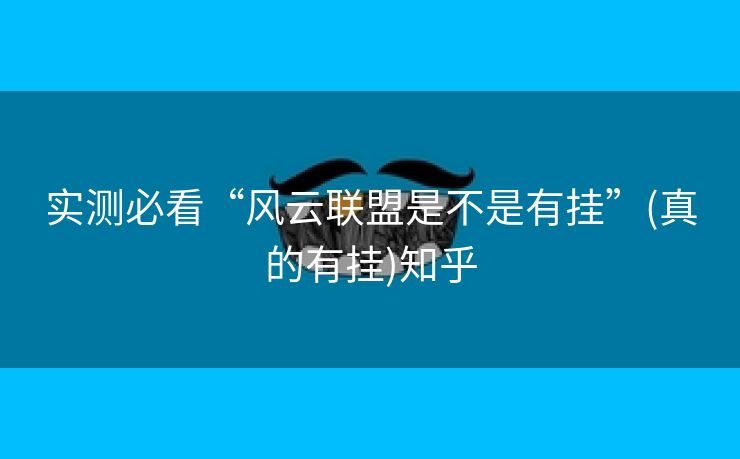 实测必看“风云联盟是不是有挂”(真的有挂)知乎