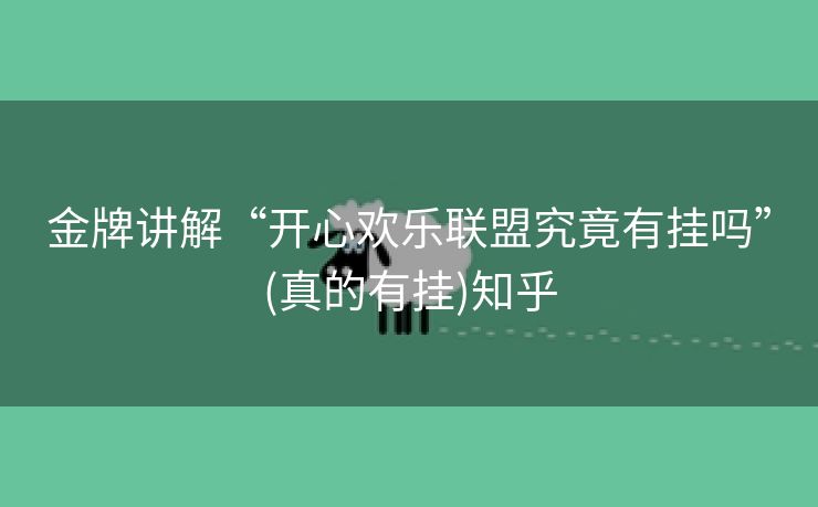 金牌讲解“开心欢乐联盟究竟有挂吗”(真的有挂)知乎