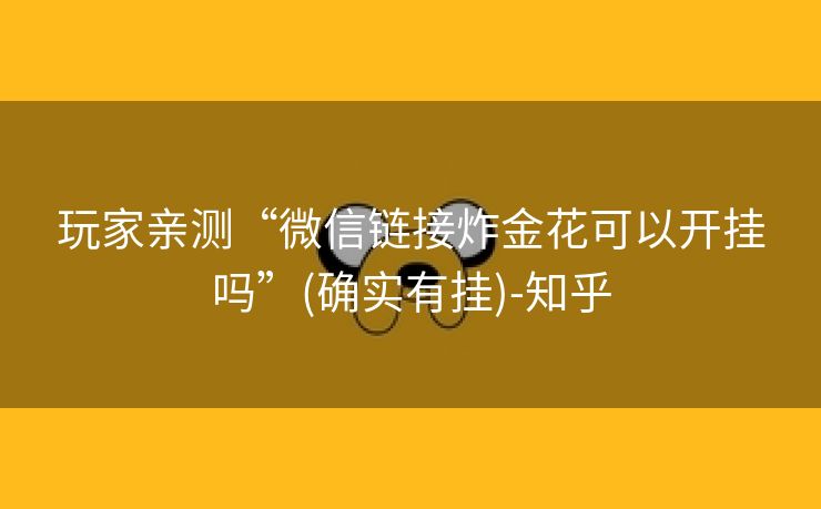 玩家亲测“微信链接炸金花可以开挂吗”(确实有挂)-知乎