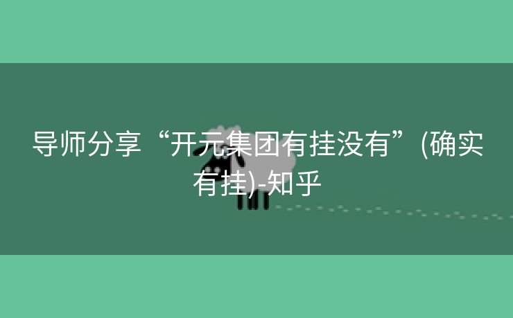 导师分享“开元集团有挂没有”(确实有挂)-知乎