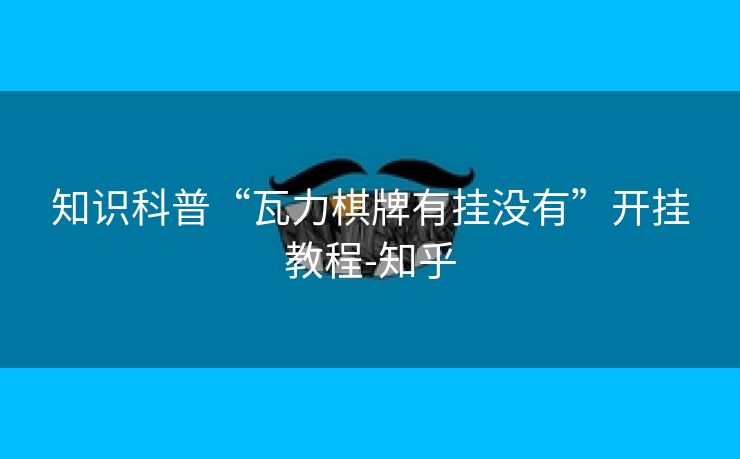 知识科普“瓦力棋牌有挂没有”开挂教程-知乎