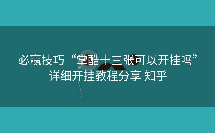 必赢技巧“掌酷十三张可以开挂吗”详细开挂教程分享 知乎
