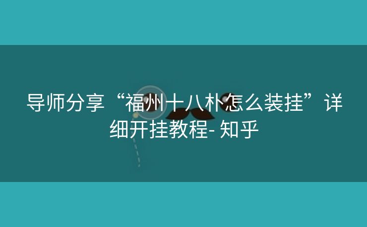 导师分享“福州十八朴怎么装挂”详细开挂教程- 知乎
