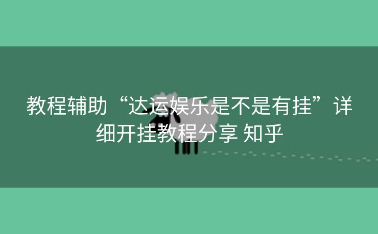 教程辅助“达运娱乐是不是有挂”详细开挂教程分享 知乎