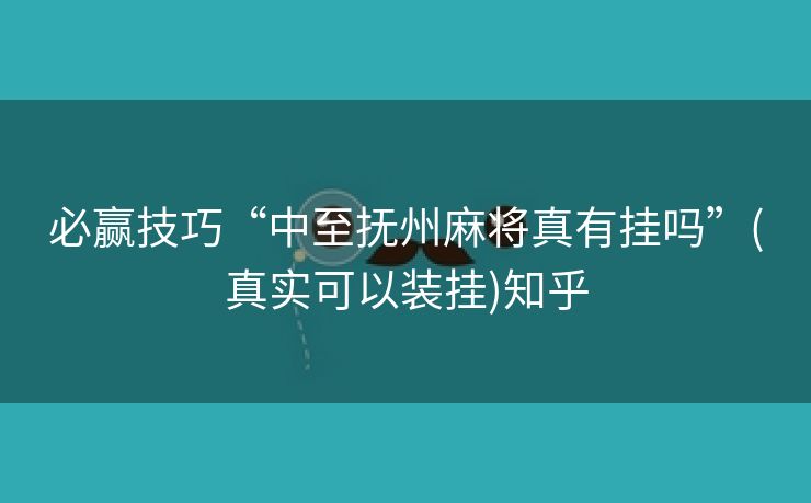 必赢技巧“中至抚州麻将真有挂吗”(真实可以装挂)知乎