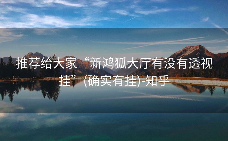 推荐给大家“新鸿狐大厅有没有透视挂”(确实有挂)-知乎