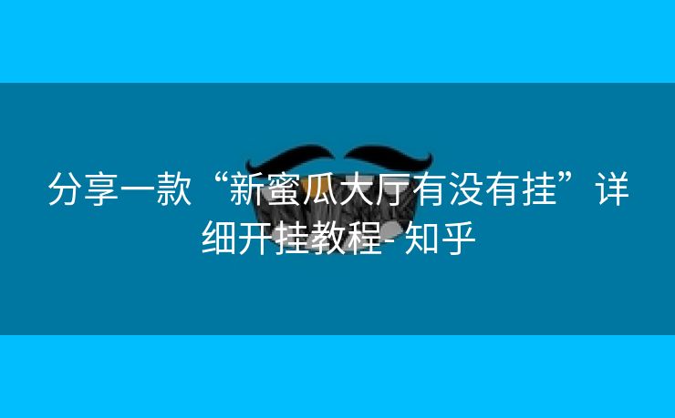 分享一款“新蜜瓜大厅有没有挂”详细开挂教程- 知乎 分享一款“新蜜瓜大厅有没有挂”详细开挂教程- 知乎