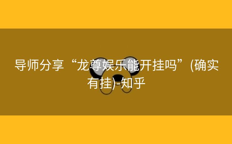 导师分享“龙尊娱乐能开挂吗”(确实有挂)-知乎