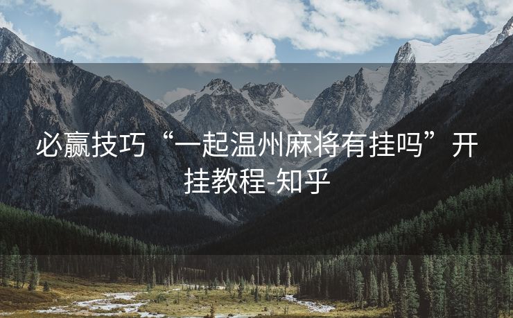 必赢技巧“一起温州麻将有挂吗”开挂教程-知乎