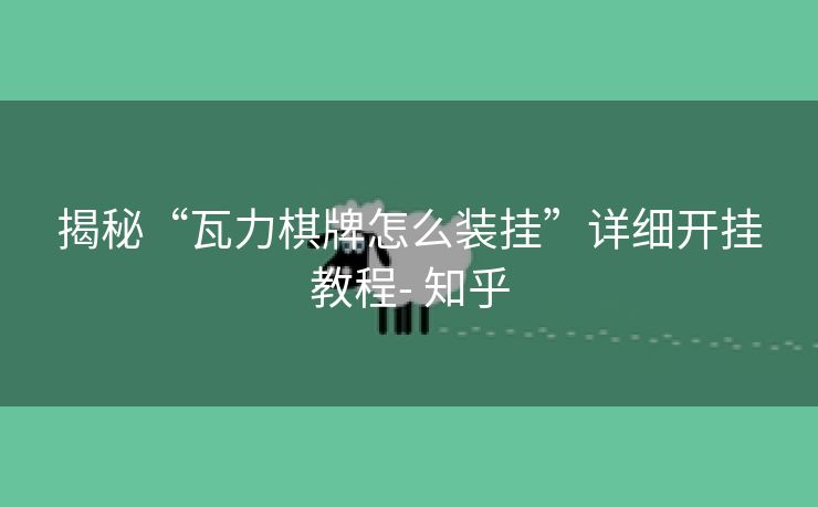 揭秘“瓦力棋牌怎么装挂”详细开挂教程- 知乎