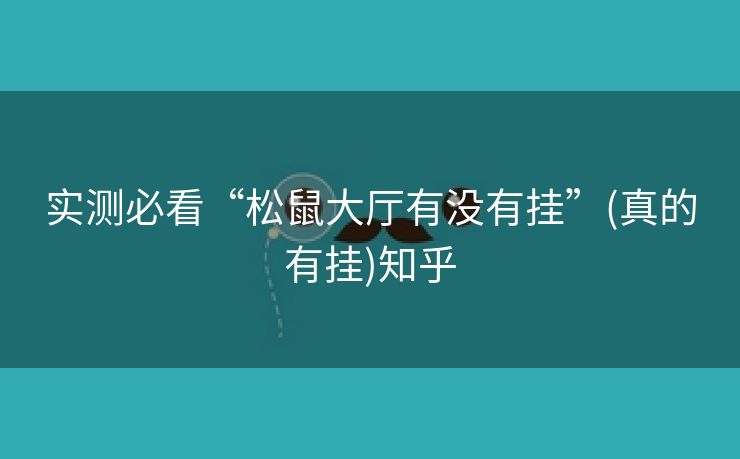 实测必看“松鼠大厅有没有挂”(真的有挂)知乎