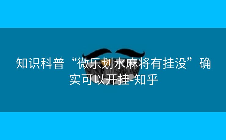 知识科普“微乐划水麻将有挂没”确实可以开挂-知乎
