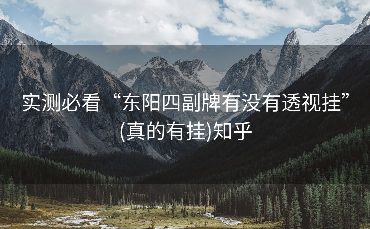 实测必看“东阳四副牌有没有透视挂”(真的有挂)知乎