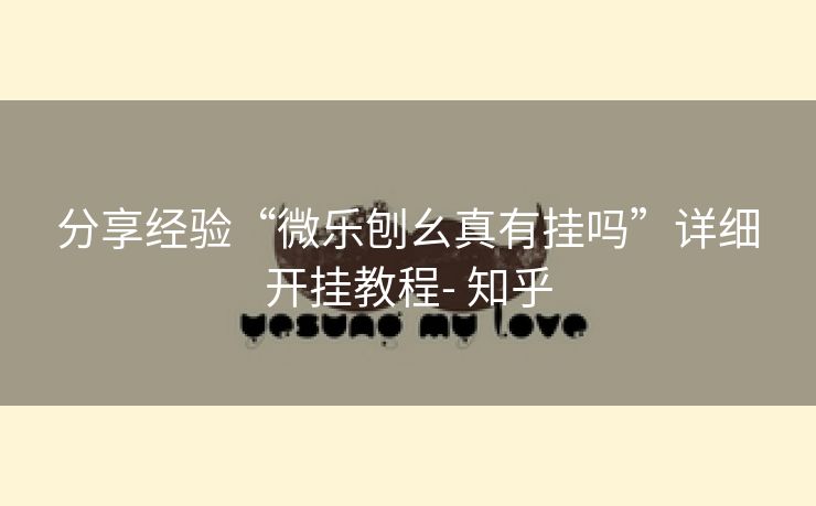 分享经验“微乐刨幺真有挂吗”详细开挂教程- 知乎