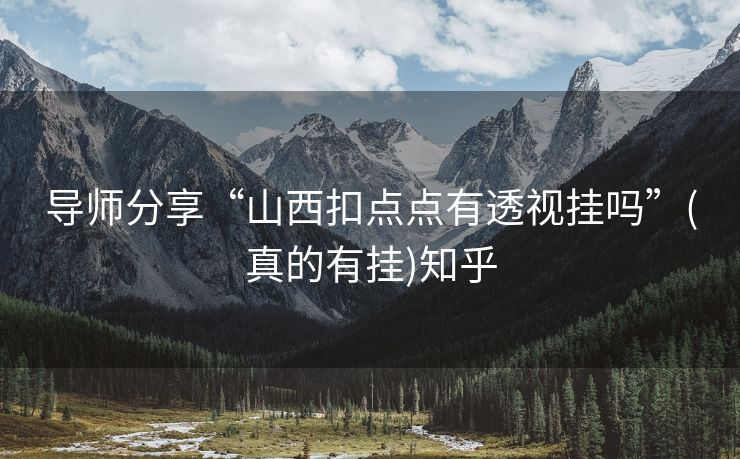 导师分享“山西扣点点有透视挂吗”(真的有挂)知乎