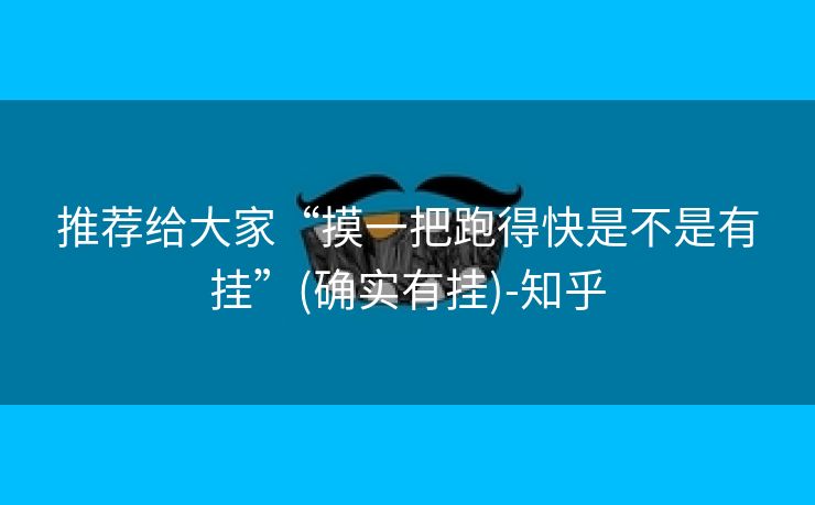 推荐给大家“摸一把跑得快是不是有挂”(确实有挂)-知乎