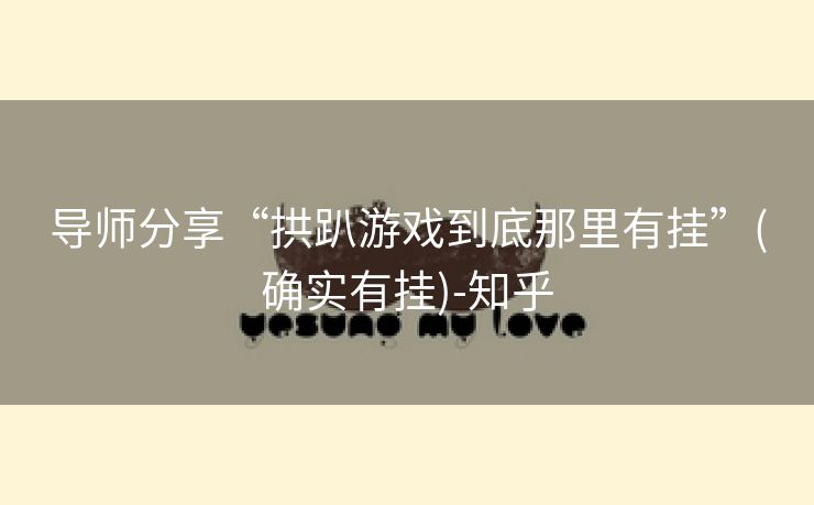 导师分享“拱趴游戏到底那里有挂”(确实有挂)-知乎 导师分享“拱趴游戏到底那里有挂”(确实有挂)-知乎