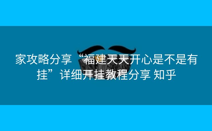 家攻略分享“福建天天开心是不是有挂”详细开挂教程分享 知乎