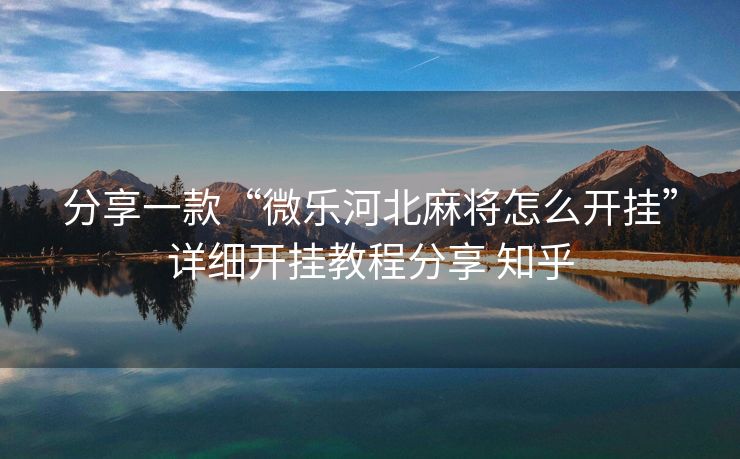 分享一款“微乐河北麻将怎么开挂”详细开挂教程分享 知乎