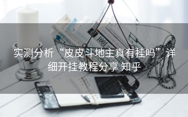 实测分析“皮皮斗地主真有挂吗”详细开挂教程分享 知乎