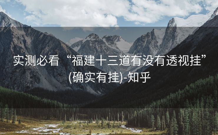 实测必看“福建十三道有没有透视挂”(确实有挂)-知乎