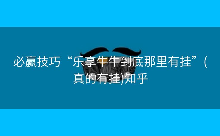 必赢技巧“乐享牛牛到底那里有挂”(真的有挂)知乎