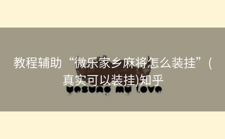 教程辅助“微乐家乡麻将怎么装挂”(真实可以装挂)知乎