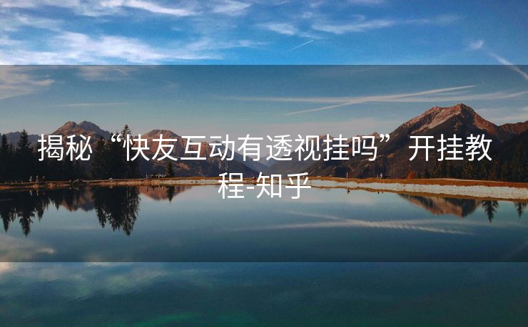 揭秘“快友互动有透视挂吗”开挂教程-知乎