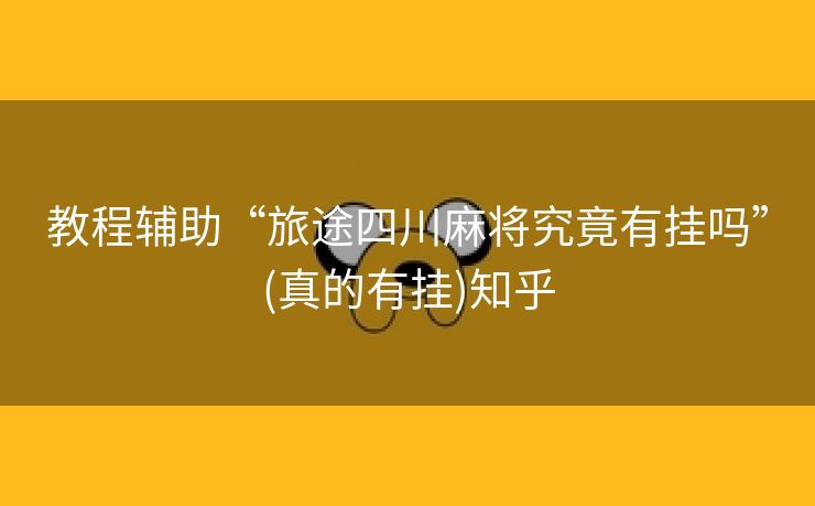 教程辅助“旅途四川麻将究竟有挂吗”(真的有挂)知乎