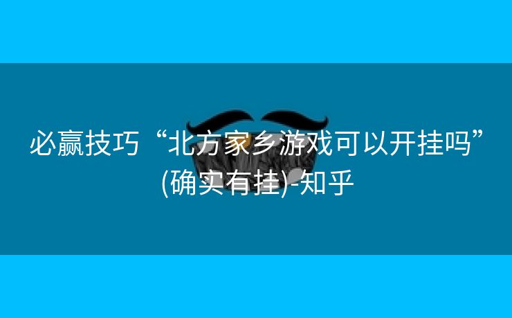 必赢技巧“北方家乡游戏可以开挂吗”(确实有挂)-知乎