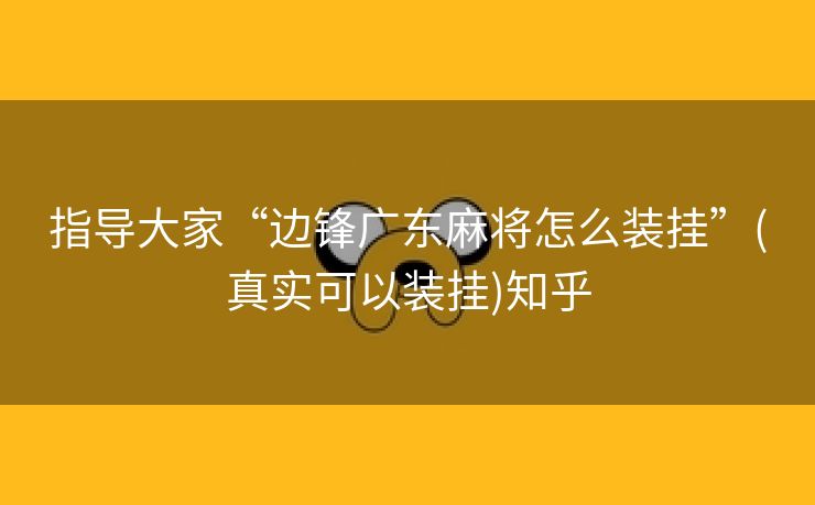 指导大家“边锋广东麻将怎么装挂”(真实可以装挂)知乎