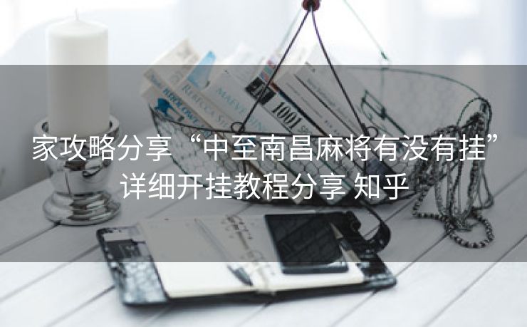 家攻略分享“中至南昌麻将有没有挂”详细开挂教程分享 知乎