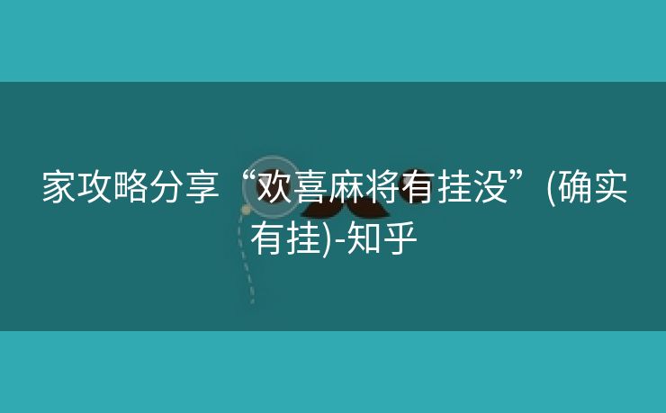 家攻略分享“欢喜麻将有挂没”(确实有挂)-知乎