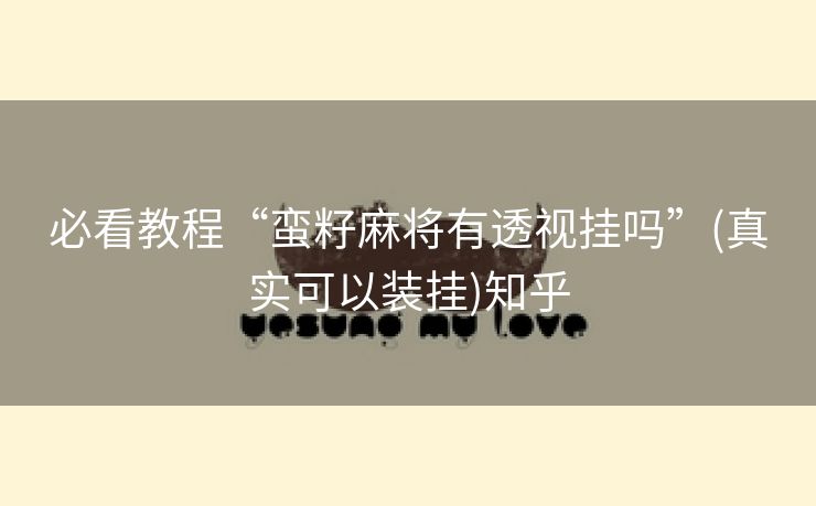 必看教程“蛮籽麻将有透视挂吗”(真实可以装挂)知乎
