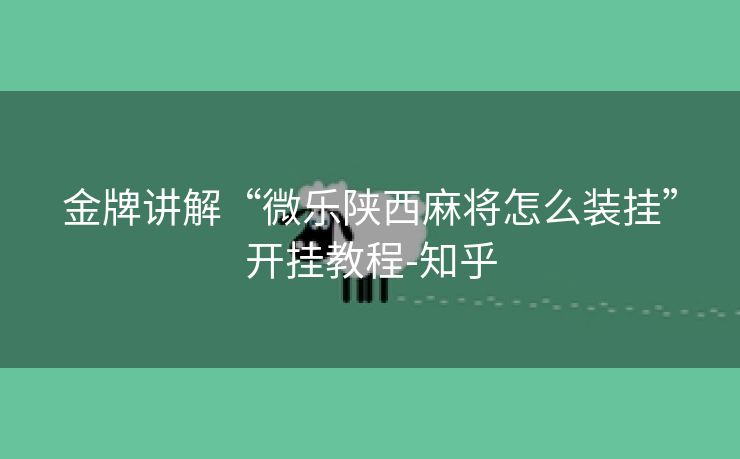 金牌讲解“微乐陕西麻将怎么装挂”开挂教程-知乎