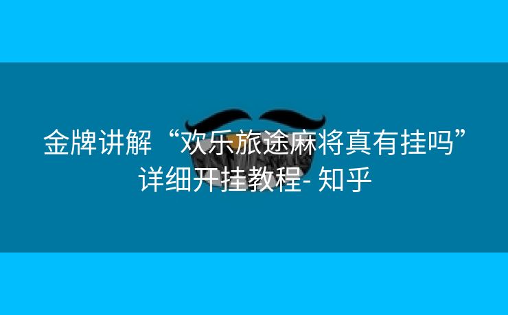 金牌讲解“欢乐旅途麻将真有挂吗”详细开挂教程- 知乎